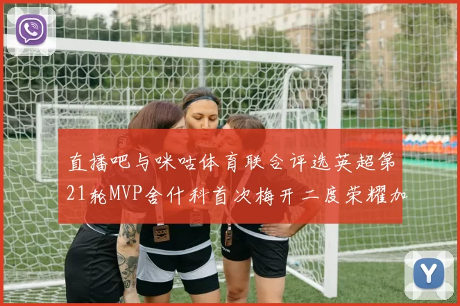 直播吧与咪咕体育联合评选英超第21轮MVP舍什科首次梅开二度荣耀加冕