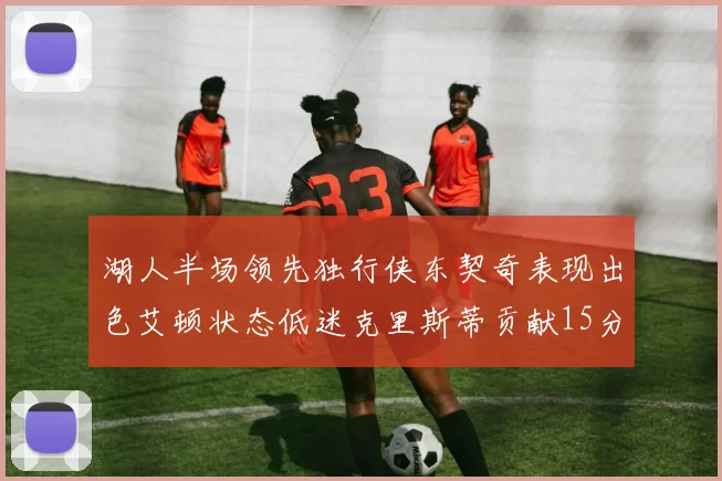 湖人半场领先独行侠东契奇表现出色艾顿状态低迷克里斯蒂贡献15分