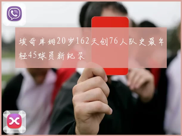 埃奇库姆20岁162天创76人队史最年轻45球员新纪录