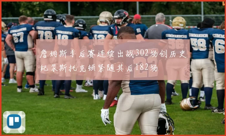 詹姆斯季后赛连续出战302场创历史纪录斯托克顿紧随其后182场