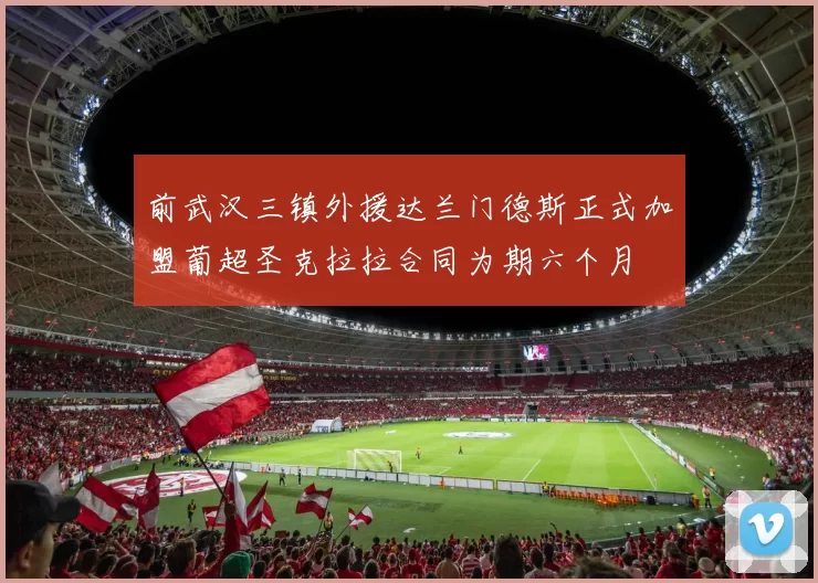 前武汉三镇外援达兰门德斯正式加盟葡超圣克拉拉合同为期六个月